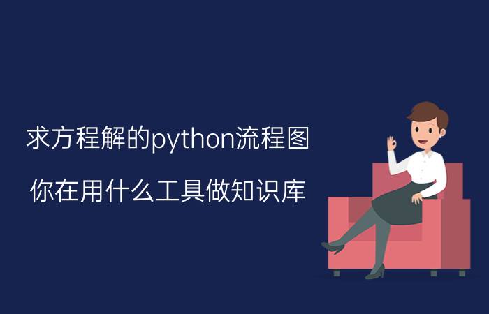 求方程解的python流程图 你在用什么工具做知识库？